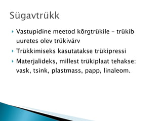 Vastupidine meetod kõrgtrükile – trükib uuretes olev trükivärv Trükkimiseks kasutatakse trükipressi Materjalideks, millest trükiplaat tehakse: vask, tsink, plastmass, papp, linaleom. 
