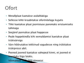 Metallplaat kaetakse asdaltlakiga Sellesse kihti kraabitakse ofortnõelaga kujutis Tihti kaetakse plaat joonistuse paremaks eristumiseks tahmaga Seejärel pannakse plaat happesse Peale happekindla kihi eemaldamist kaetakse plaat trükivärviga Värv hõõrutakse tekkinud vagudesse ning trükitakse trükipressi abil. Peened jooned kaetakse vahepeal kinni, et jooned ei muutuks liiga laiaks.  Võimaldab 100-200 tõmmist 