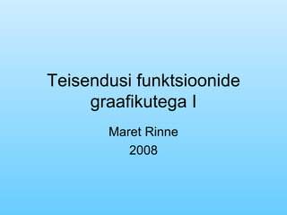 Teisendusi funktsioonide graafikutega I Maret Rinne 2008 