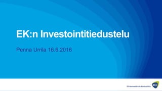 EK:n Investointitiedustelu
Penna Urrila 16.6.2016
 