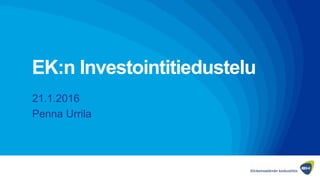 EK:n Investointitiedustelu
21.1.2016
Penna Urrila
 