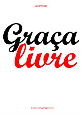 1
Projecto Wesley
“GRAÇA LIVRE EM TODOS E PARA TODOS”
projectowesley.blogspot.com
 
