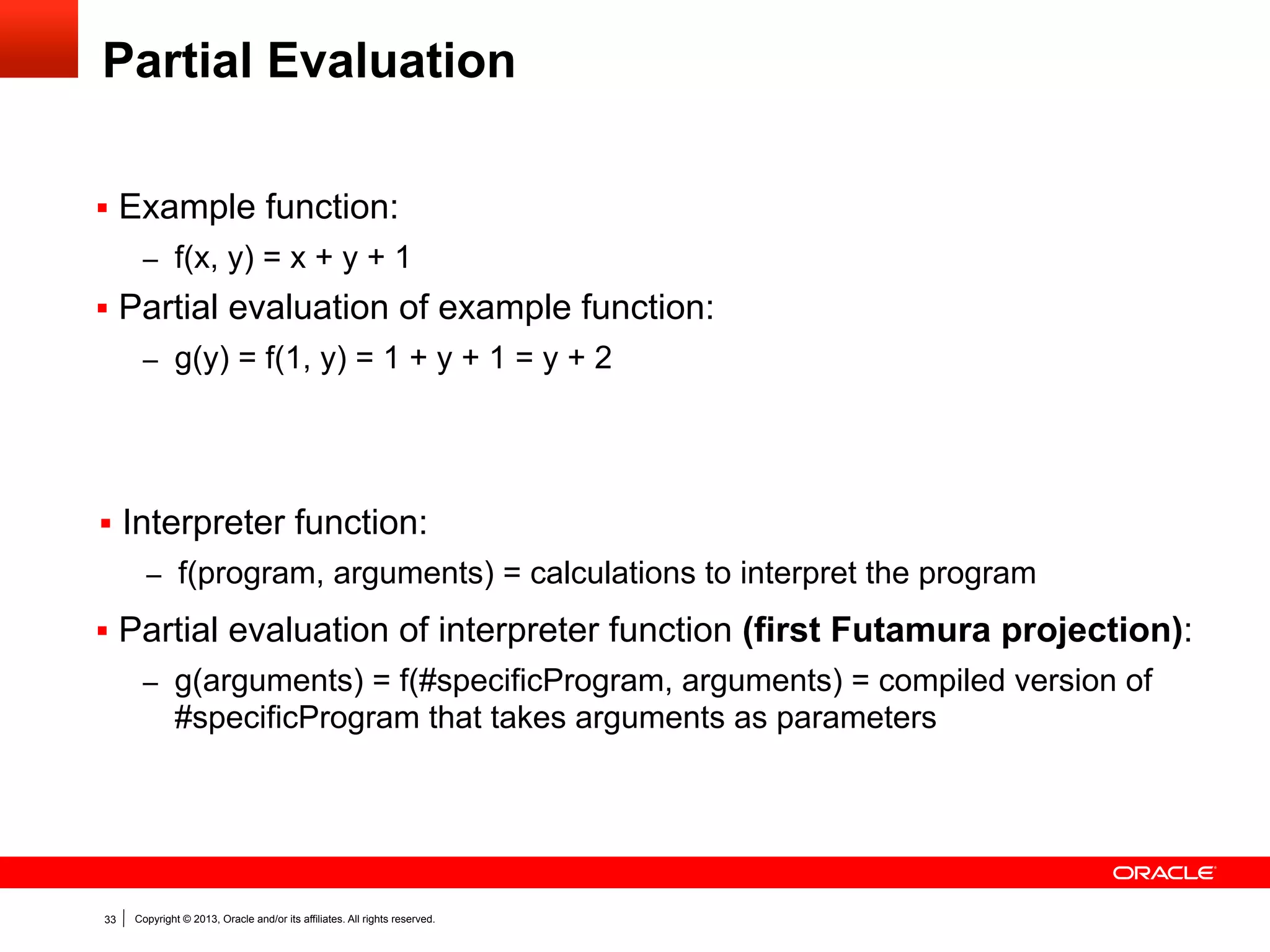 … and Deoptimize and Reoptimize!

Deoptimization
to AST Interpreter

Node Rewriting to Update
Profiling Feedback

G

Recompilation using
Partial Evaluation

G

G
I
I

G
I

G

D

G

I

I
I

33

D

G

Copyright © 2013, Oracle and/or its affiliates. All rights reserved.

I

I

D

G
D

 