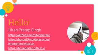 Hello!
Hiten Pratap Singh
https://github.com/hitenpratap/
https://hprog99.wordpress.com/
hiten@fintechlabs.in
https://hitenpratap.github.io
2
 