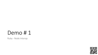 Demo # 1
Ruby - Node Interop
 
