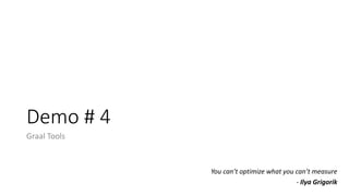 Demo # 4
Graal Tools
You can’t optimize what you can’t measure
- Ilya Grigorik
 