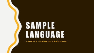 SAMPLE
LANGUAGE
T R U F F L E E X A M P L E L A N G U A G E
 