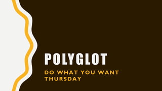 POLYGLOT
DO WHAT YOU WANT
THURSDAY
 