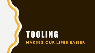 TOOLING
MAKING OUR LIFES EASIER
 