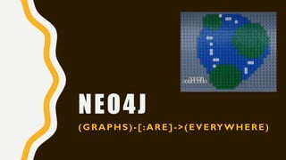 NEO4J
(GRAPHS)-[:ARE]->(EVERYWHERE)
 