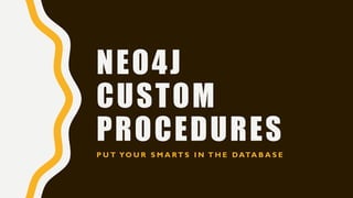 NEO4J
CUSTOM
PROCEDURES
P U T YO U R S M A RT S I N T H E DATA B A S E
 