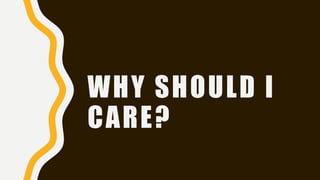 WHY SHOULD I
CARE?
 