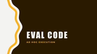 EVAL CODE
A D H O C E X E C U T I O N
 