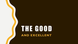 THE GOOD
AND EXCELLENT
 
