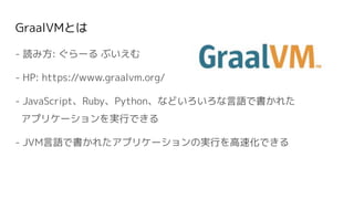 GraalVMȤ
- i߷: ` ֤
- HP: https://www.graalvm.org/
- JavaScriptRubyPythonʤɤZǕ줿
ץꥱ`gФǤ
- ղ餫줿ץꥱ`ΌgФٻǤ
 