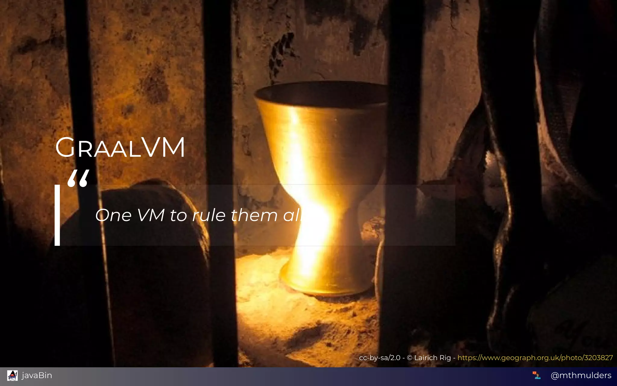 G VM
“One VM to rule them all
cc-by-sa/2.0 - © Lairich Rig - https://www.geograph.org.uk/photo/3203827
@mthmulders  javaBin
 