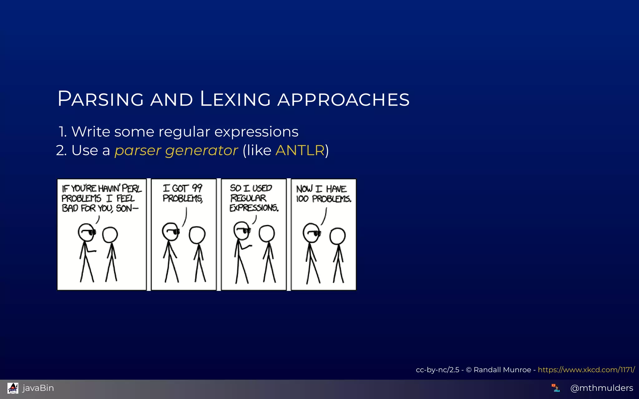 P    L  
1. Write some regular expressions
2. Use a parser generator (like  )ANTLR
cc-by-nc/2.5 - © Randall Munroe - https://www.xkcd.com/1171/
@mthmulders  javaBin
 
