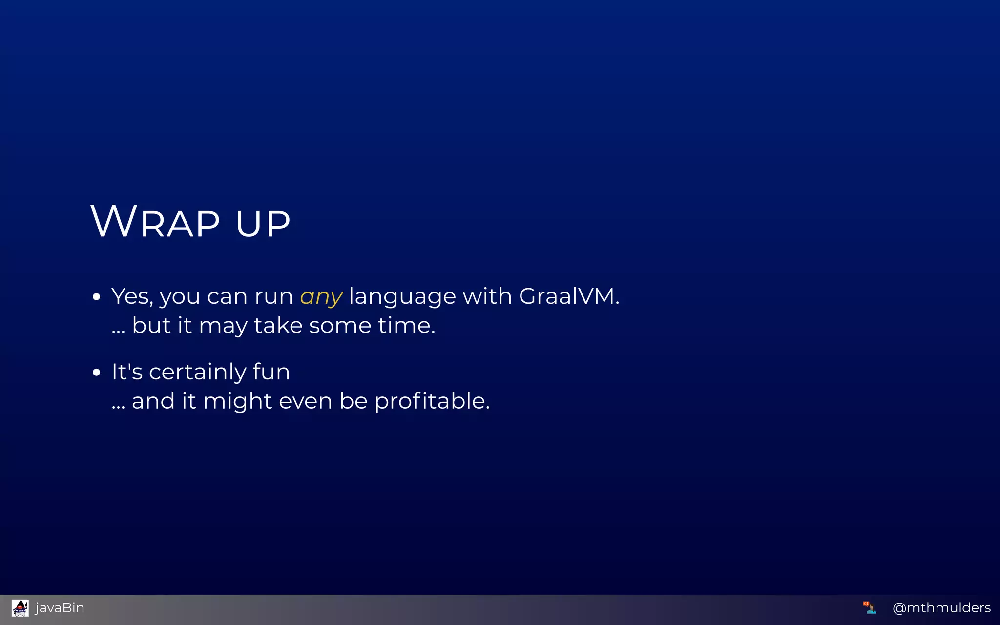 W  
Yes, you can run any language with GraalVM. 
... but it may take some time.
It's certainly fun 
... and it might even be proﬁtable.
@mthmulders  javaBin
 