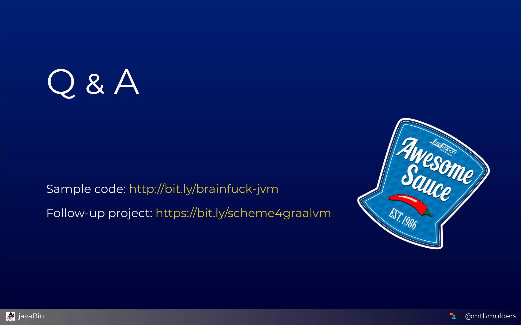 Q   A
 
 
 
 
Sample code: 
Follow-up project: 
http://bit.ly/brainfuck-jvm
https://bit.ly/scheme4graalvm
@mthmulders  javaBin
 