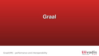 Graal(VM) – performance and interoperability
GraalGraal
 