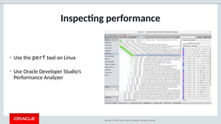 Copyright © 2018, Oracle and/or its aliates. All rights reserved.
Inspec$ng performance
• Use the perf tool on Linux
• Use Oracle Developer Studio’s
Performance Analyzer
 