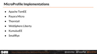 @radcortez @CesarHgt @tomitribehttps://www.tomitribe.com/codeone/dev6016/
MicroProfile Implementations
● Apache TomEE
● Payara Micro
● Thorntail
● WebSphere Liberty
● KumuluzEE
● SmallRye
 