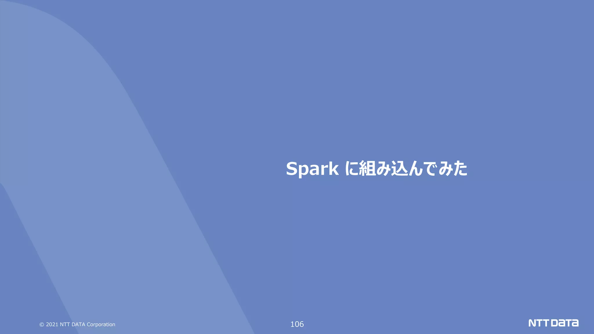 © 2021 NTT DATA Corporation
Spark に組み込んでみた
106
 