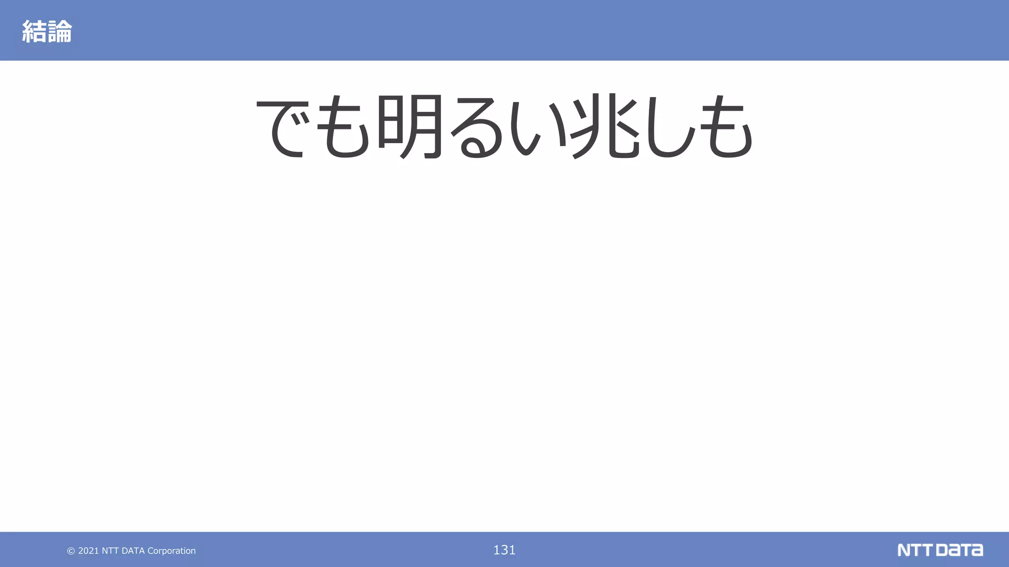 © 2021 NTT DATA Corporation 131
結論
でも明るい兆しも
 