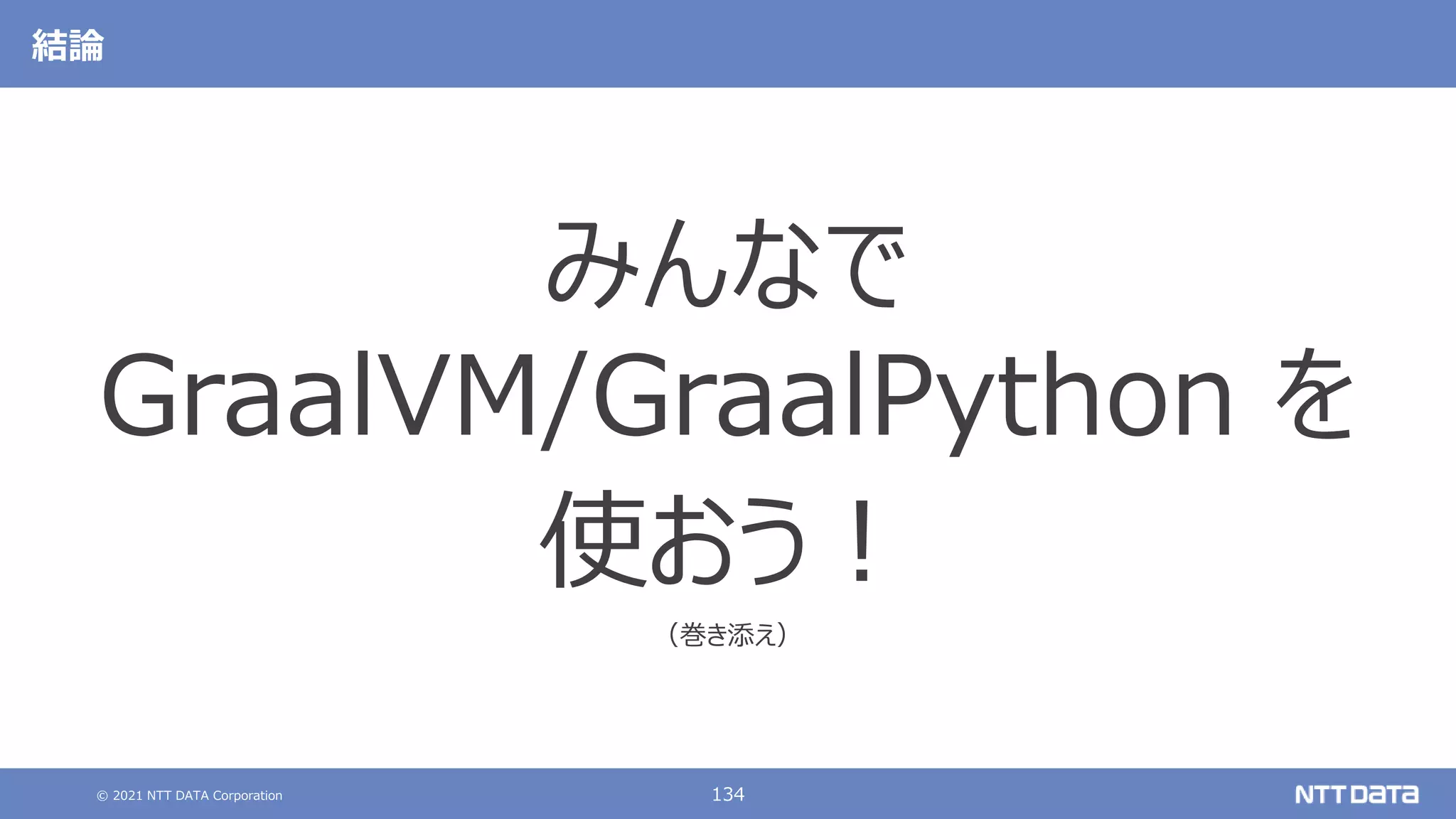 © 2021 NTT DATA Corporation 134
結論
みんなで
GraalVM/GraalPython を
使おう！
（巻き添え）
 