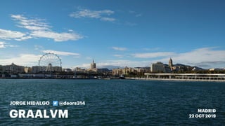 JORGE HIDALGO @deors314
GRAALVM MADRID
22 OCT 2019
 