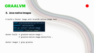 GRAALVM
3. Java native images
# build a Docker image with GraalVM native-image tool
docker build -t graalvm-native-image 
-f graalvm-native-image.Dockerfile .
docker images | grep graalvm
29
 