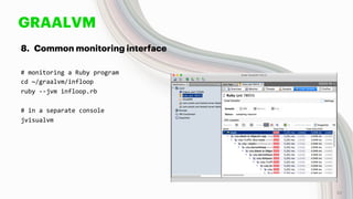 GRAALVM
8. Common monitoring interface
# monitoring a Ruby program
cd ~/graalvm/infloop
ruby --jvm infloop.rb
# in a separate console
jvisualvm
52
 