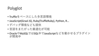 Polyglot
• Truffle
• JavaScript(Graal JS), Ruby(TruffleRuby), Python, R…
•
•
• Oracle MySQL SQL JavaScript
 