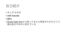 •
• LINE Fukuoka
• @kis
• Oracle Code One
 