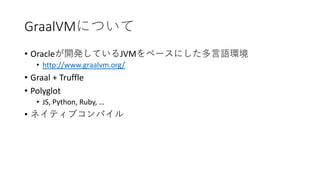 GraalVM
• Oracle JVM
• http://www.graalvm.org/
• Graal + Truffle
• Polyglot
• JS, Python, Ruby, …
•
 