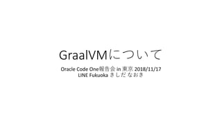 GraalVM
Oracle Code One in 2018/11/17
LINE Fukuoka
 