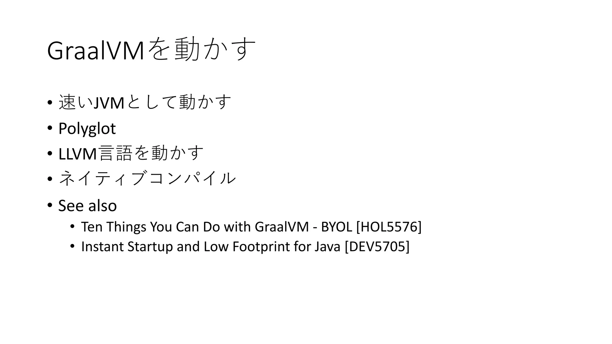 GraalVM
• JVM
• Polyglot
• LLVM
•
• See also
• Ten Things You Can Do with GraalVM - BYOL [HOL5576]
• Instant Startup and Low Footprint for Java [DEV5705]
 