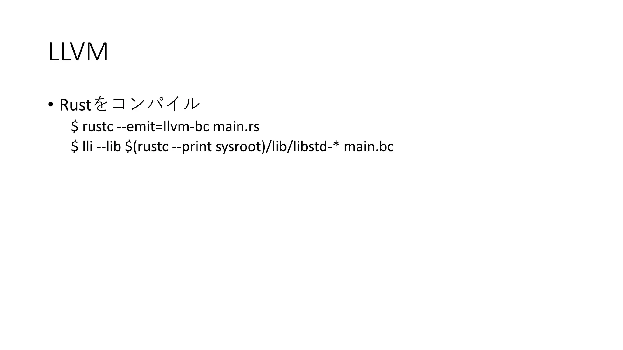 LLVM
• Rust
$ rustc --emit=llvm-bc main.rs
$ lli --lib $(rustc --print sysroot)/lib/libstd-* main.bc
 