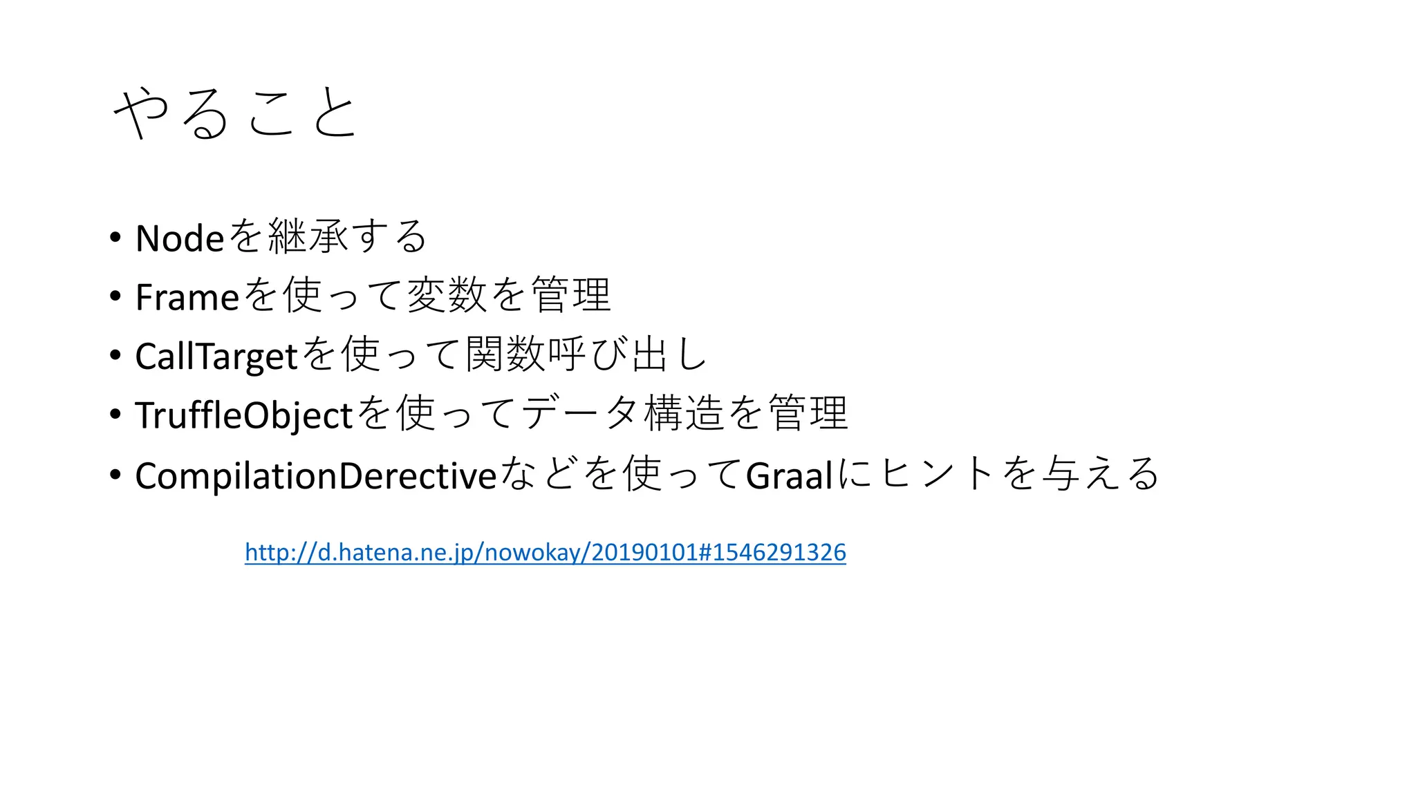 • Node
• Frame
• CallTarget
• TruffleObject
• CompilationDerective Graal
http://d.hatena.ne.jp/nowokay/20190101#1546291326
 