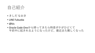 •
• LINE Fukuoka
• @kis
• Oracle Code One
 