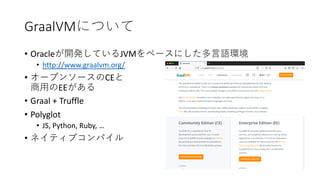 GraalVM
• Oracle JVM
• http://www.graalvm.org/
• CE
EE
• Graal + Truffle
• Polyglot
• JS, Python, Ruby, …
•
 