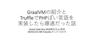 GraalVM
Truffle PHP
Oracle Code One 2018 in
2019/1/12 LINE Fukuoka
 
