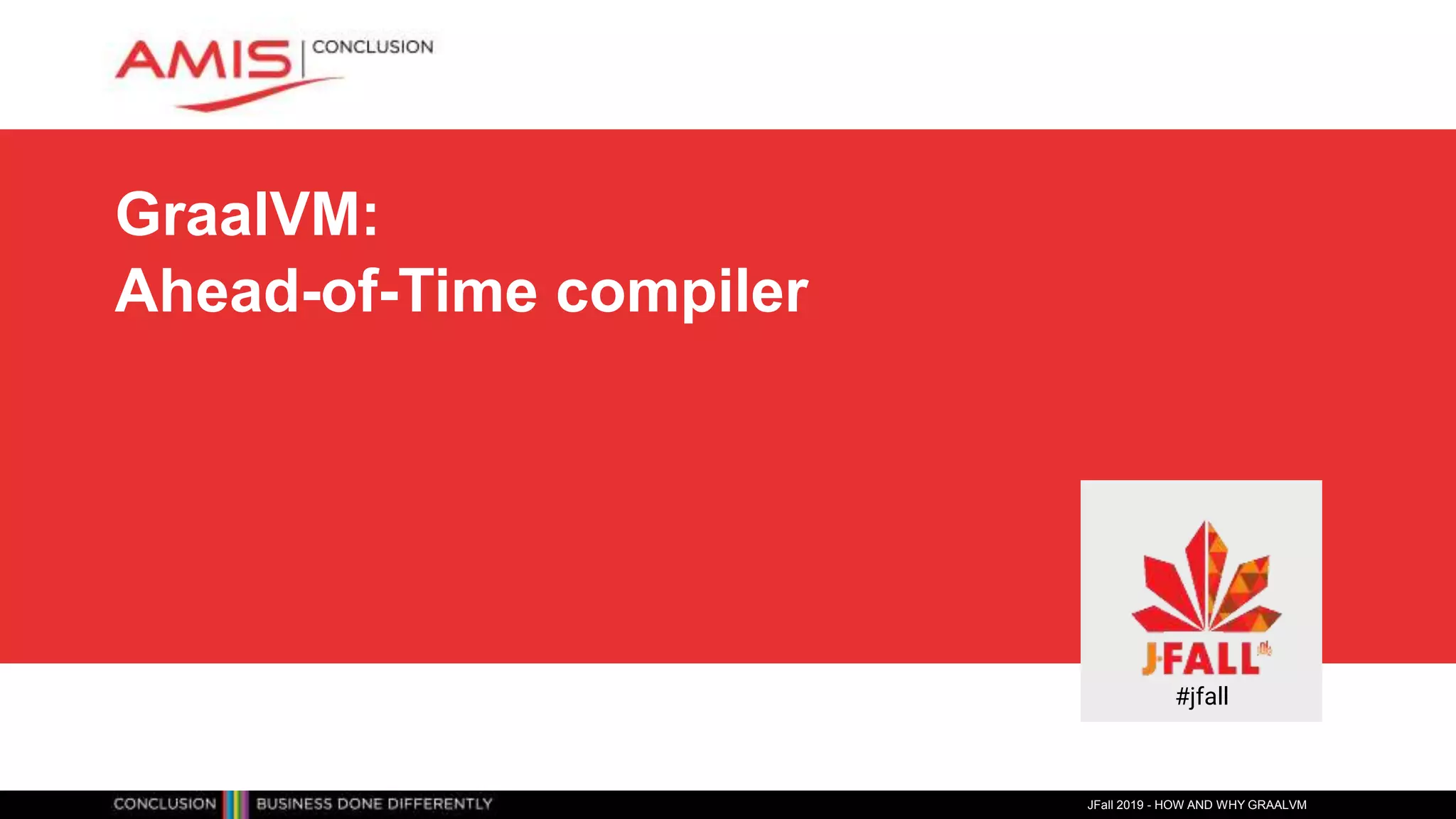 GraalVM:
Ahead-of-Time compiler
JFall 2019 - HOW AND WHY GRAALVM
#jfall
 