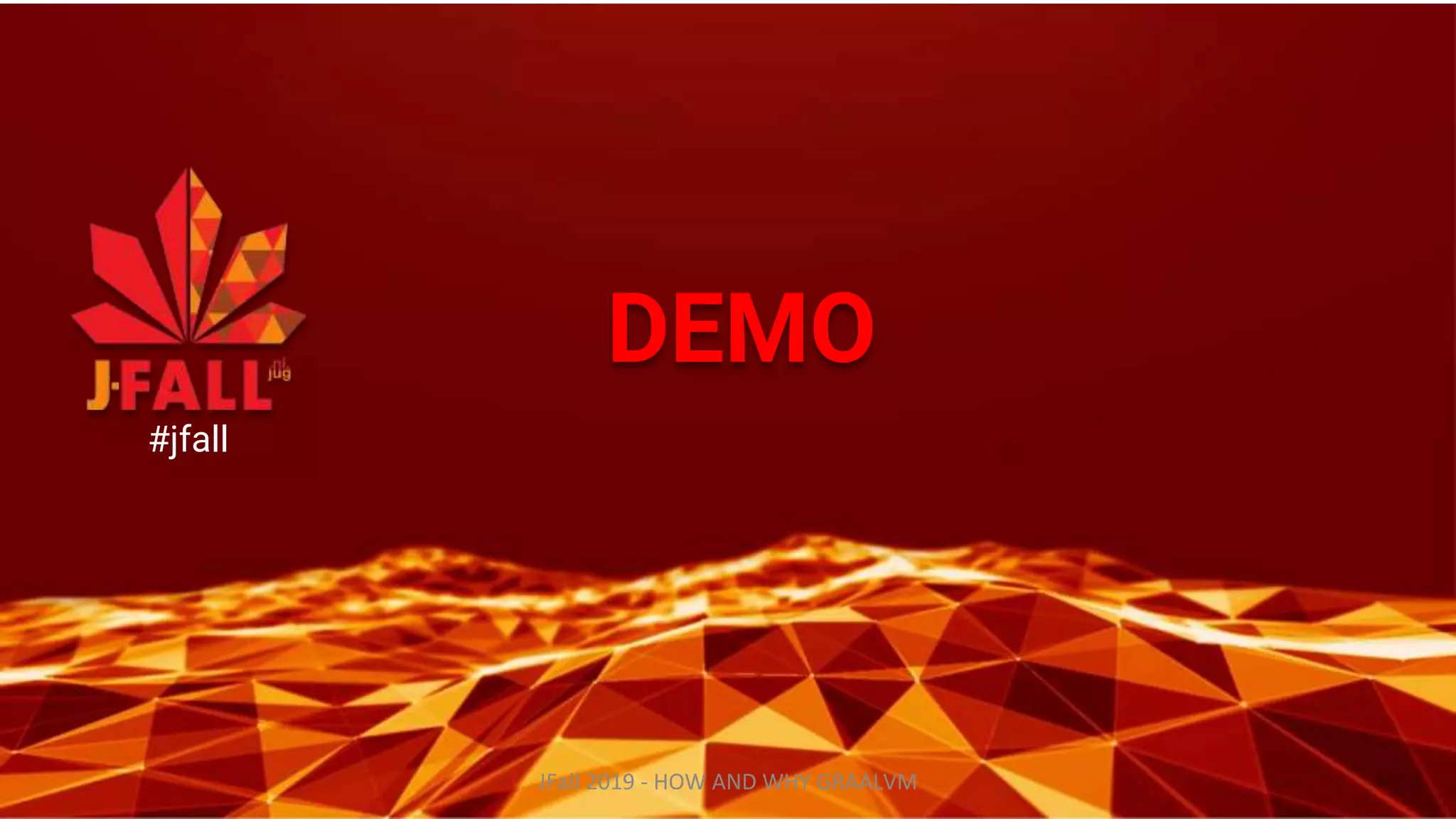 DEMO
#jfall
JFall 2019 - HOW AND WHY GRAALVM
 