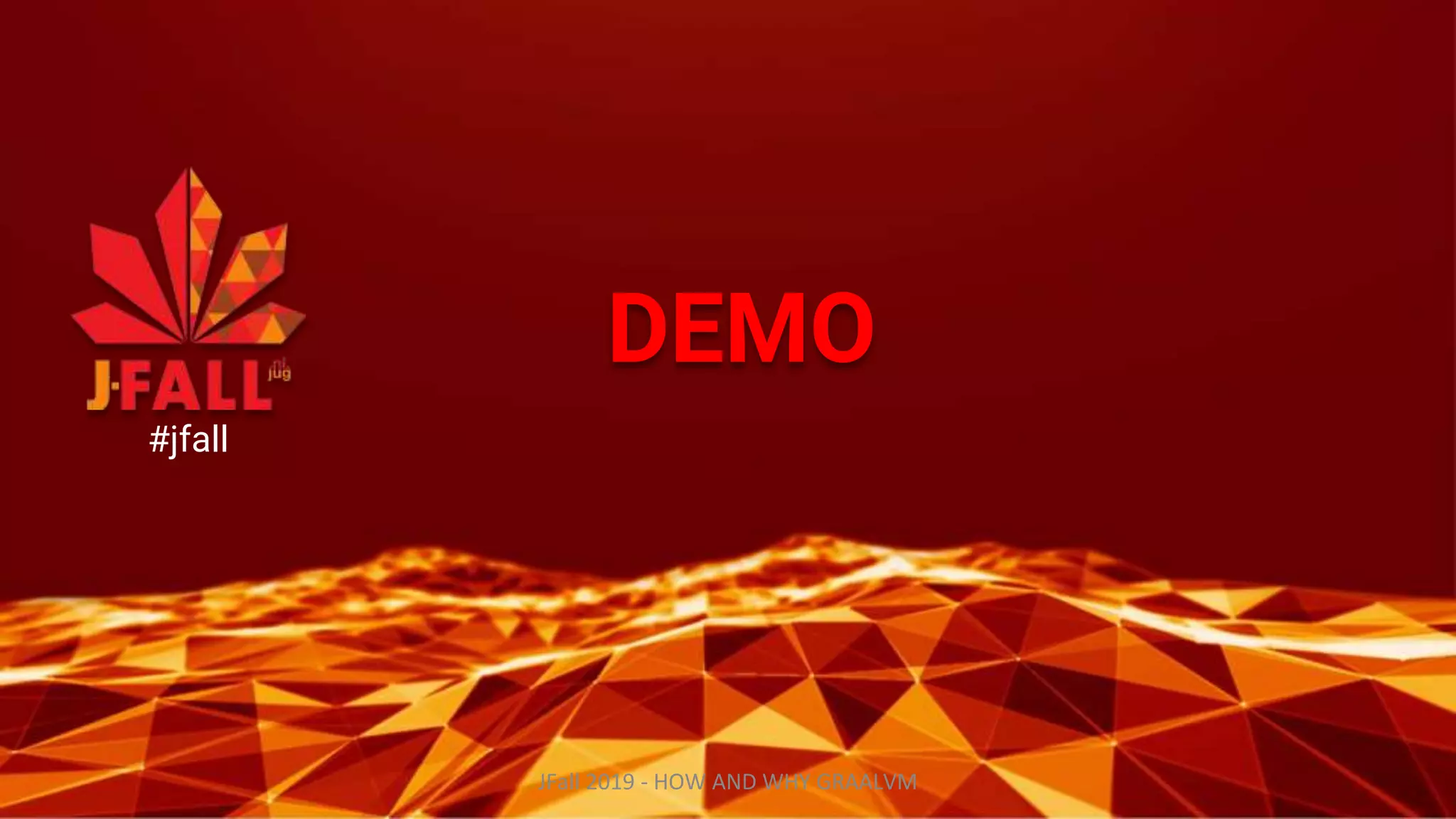 DEMO
#jfall
JFall 2019 - HOW AND WHY GRAALVM
 