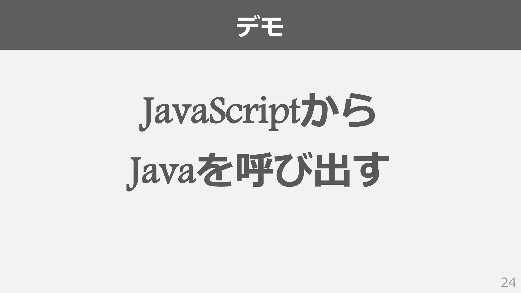 デモ
24
JavaScriptから
Javaを呼び出す
 