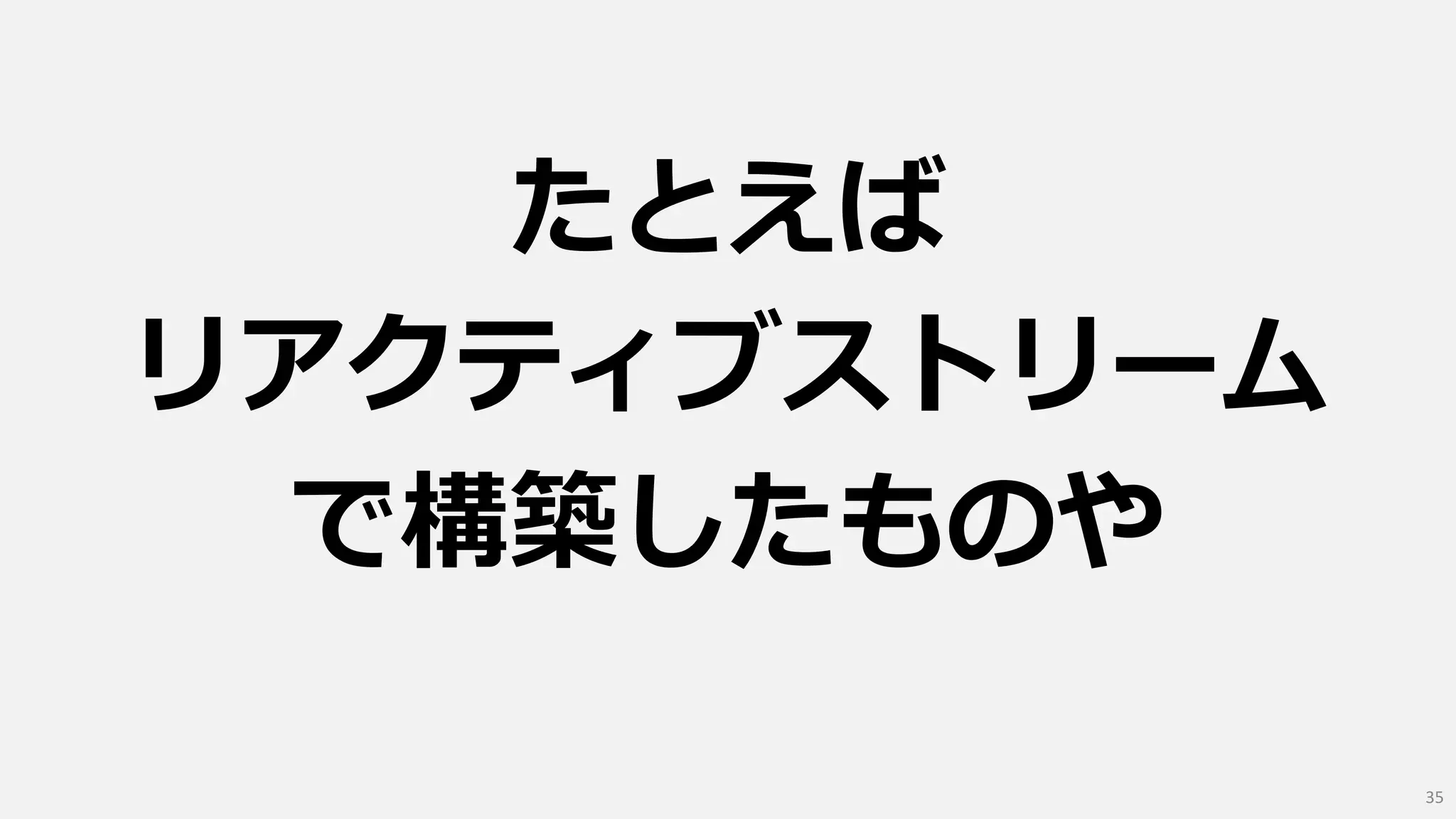 たとえば
リアクティブストリーム
で構築したものや
35
 