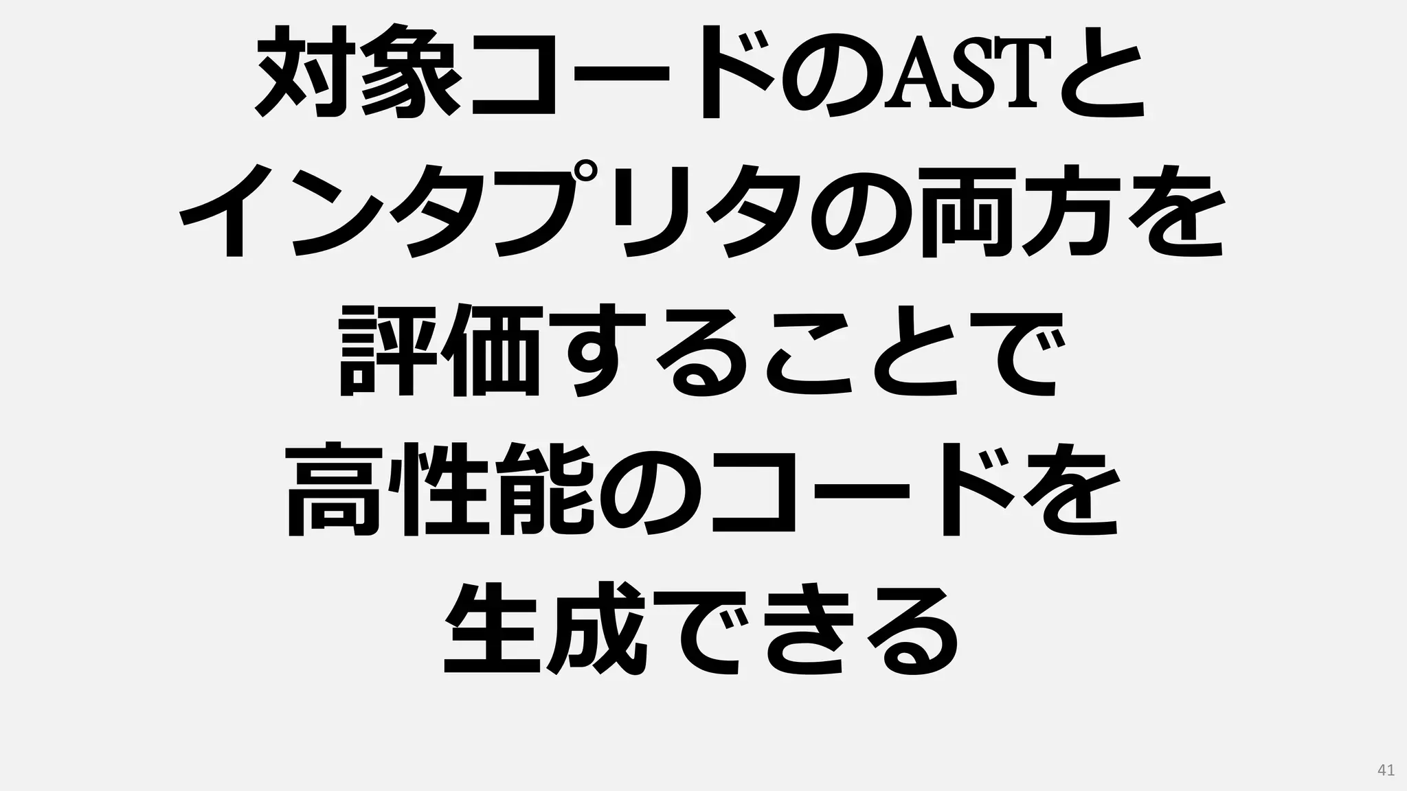 対象コードのASTと
インタプリタの両方を
評価することで
高性能のコードを
生成できる
41
 