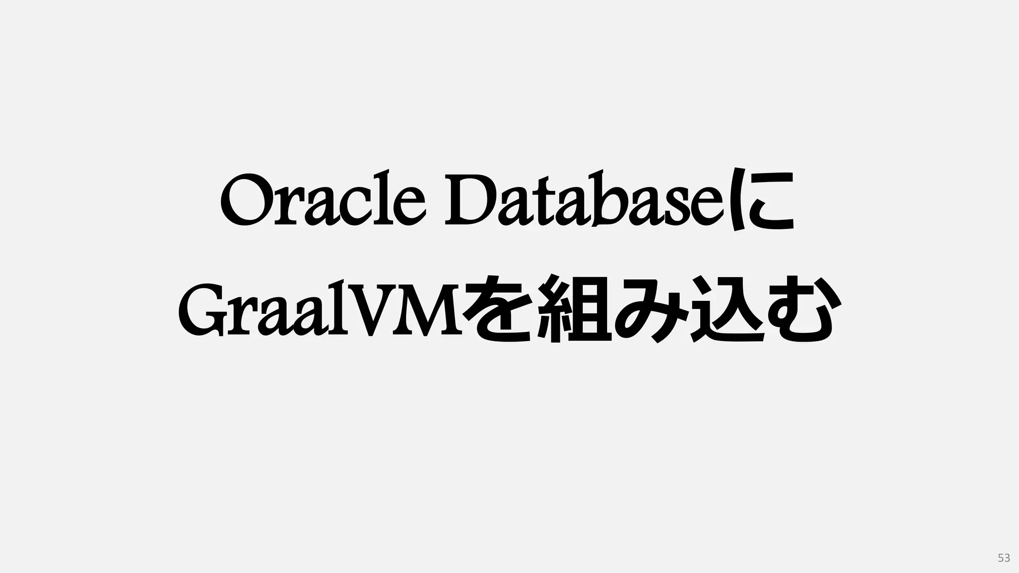 Oracle Databaseに
GraalVMを組み込む
53
 