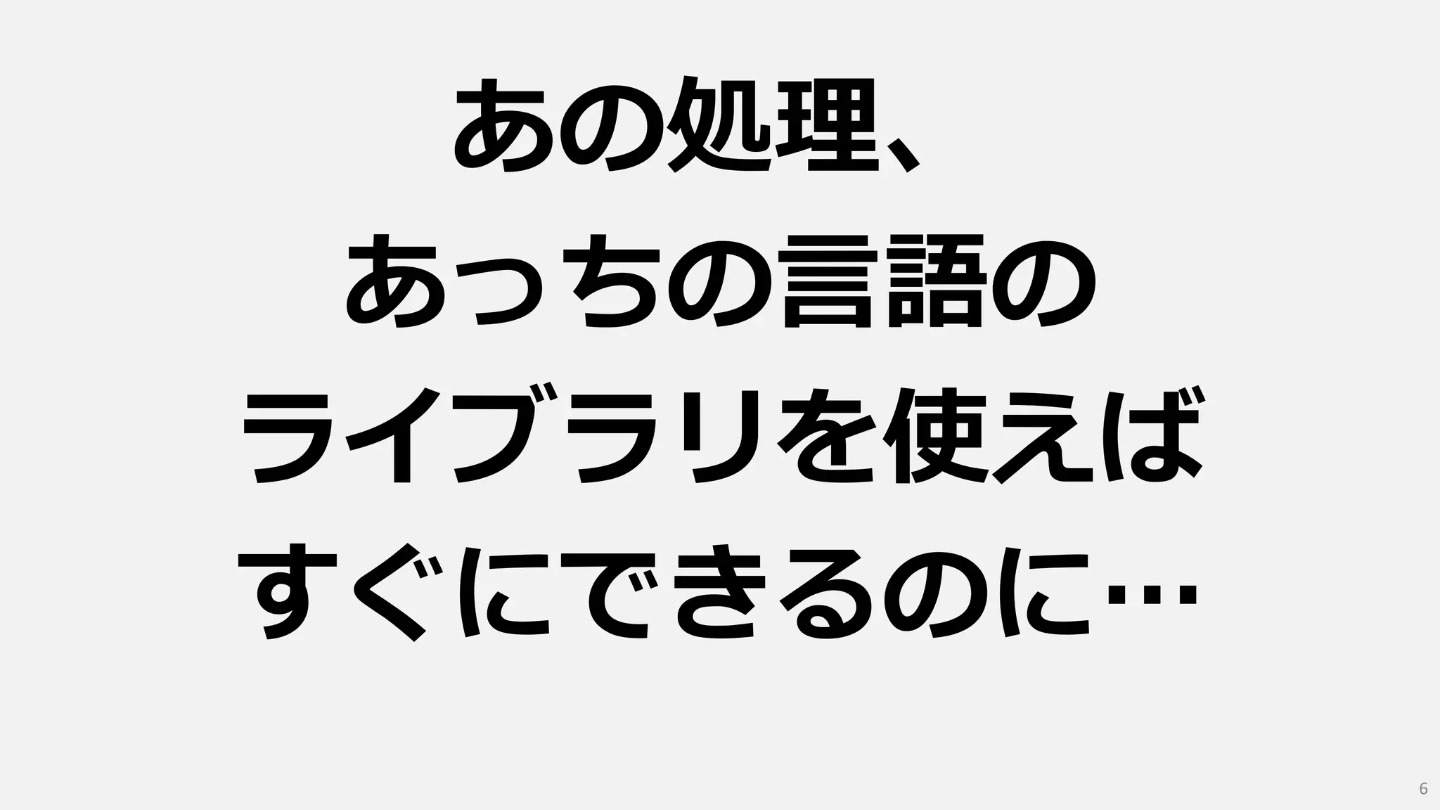 あの処理、
あっちの言語の
ライブラリを使えば
すぐにできるのに…
6
 